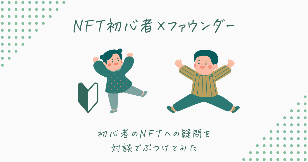 NFT初心者×ファウンダー対談